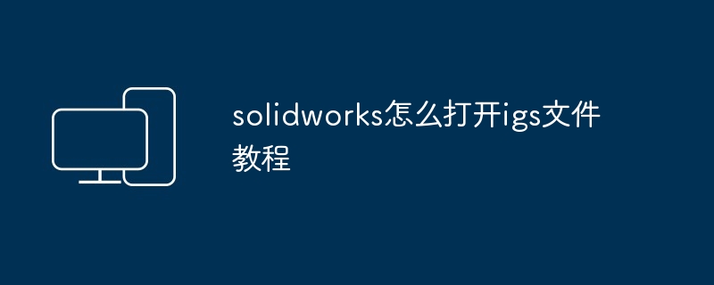 solidworks怎么打开igs文件教程